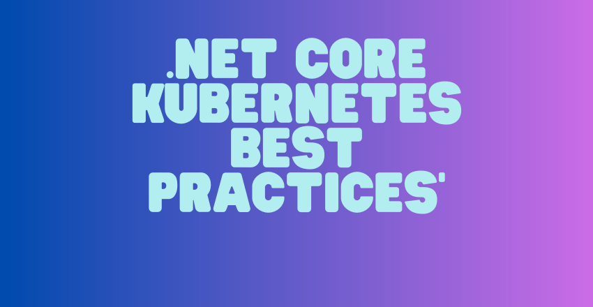 .NET Core Kubernetes Best Practices: And Mastering them